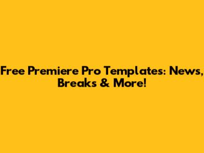 Free Premiere Pro Templates: News, Breaks & More!