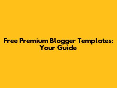 Free Premium Blogger Templates: Your Guide