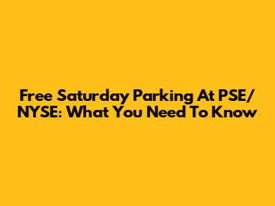 Free Saturday Parking At PSE/NYSE: What You Need To Know