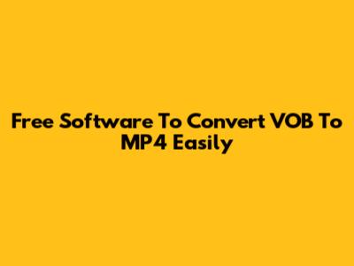 Free Software To Convert VOB To MP4 Easily