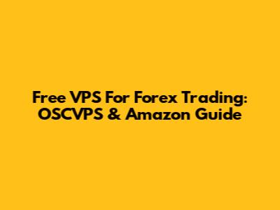 Free VPS For Forex Trading: OSCVPS & Amazon Guide