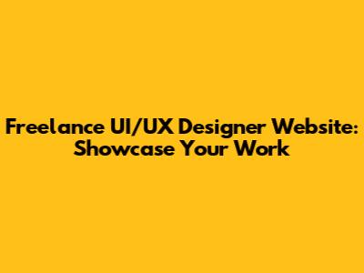 Freelance UI/UX Designer Website: Showcase Your Work