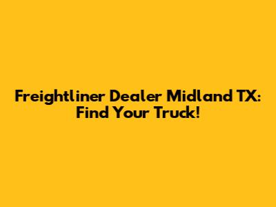 Freightliner Dealer Midland TX: Find Your Truck!