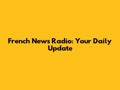 French News Radio: Your Daily Update