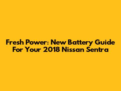 Fresh Power: New Battery Guide For Your 2018 Nissan Sentra