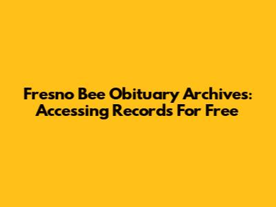 Fresno Bee Obituary Archives: Accessing Records For Free