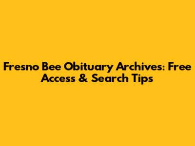 Fresno Bee Obituary Archives: Free Access & Search Tips