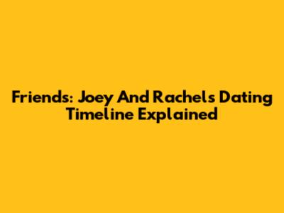 Friends: Joey And Rachel's Dating Timeline Explained