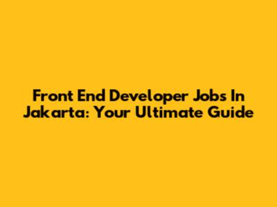 Front End Developer Jobs In Jakarta: Your Ultimate Guide