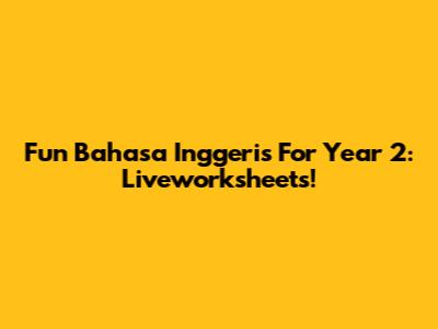 Fun Bahasa Inggeris For Year 2: Liveworksheets!