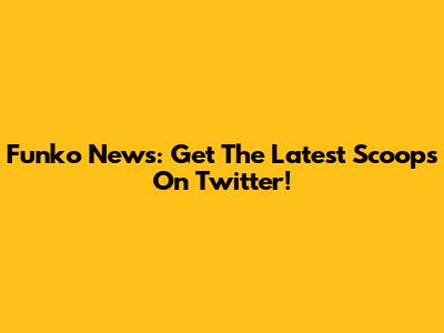 Funko News: Get The Latest Scoops On Twitter!
