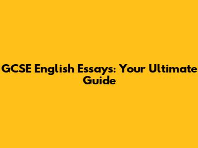GCSE English Essays: Your Ultimate Guide