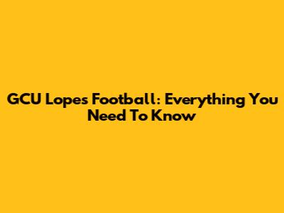GCU Lopes Football: Everything You Need To Know