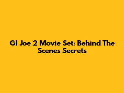GI Joe 2 Movie Set: Behind The Scenes Secrets