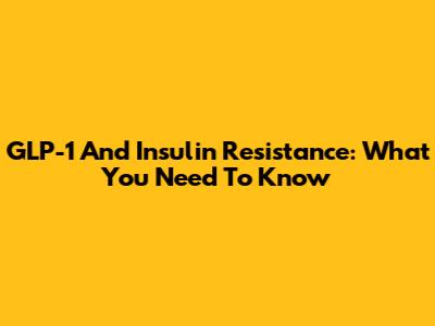 GLP-1 And Insulin Resistance: What You Need To Know