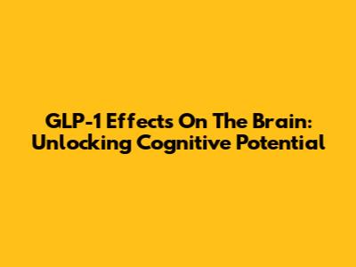 GLP-1 Effects On The Brain: Unlocking Cognitive Potential