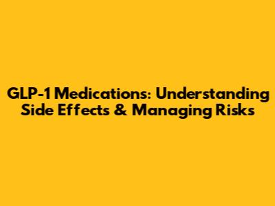 GLP-1 Medications: Understanding Side Effects & Managing Risks