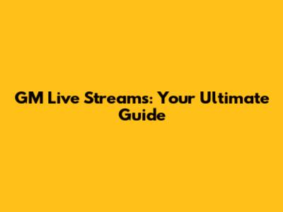 GM Live Streams: Your Ultimate Guide