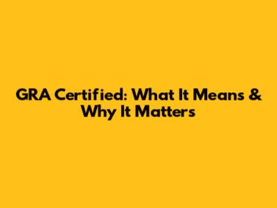 GRA Certified: What It Means & Why It Matters