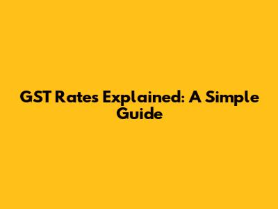 GST Rates Explained: A Simple Guide