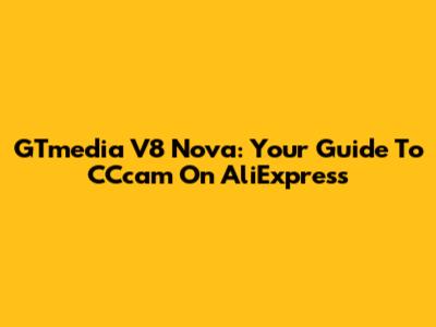 GTmedia V8 Nova: Your Guide To CCcam On AliExpress
