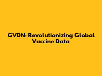 GVDN: Revolutionizing Global Vaccine Data