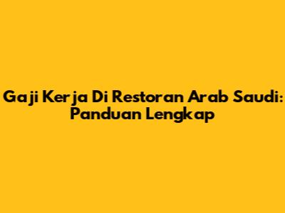 Gaji Kerja Di Restoran Arab Saudi: Panduan Lengkap