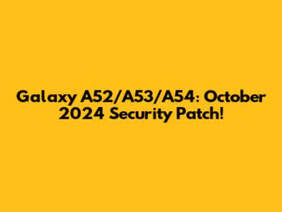 Galaxy A52/A53/A54: October 2024 Security Patch!