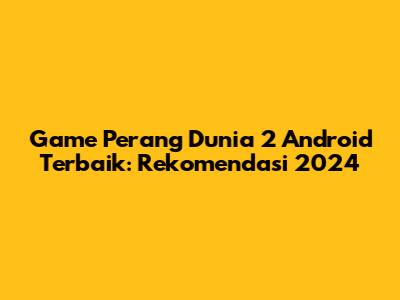 Game Perang Dunia 2 Android Terbaik: Rekomendasi 2024