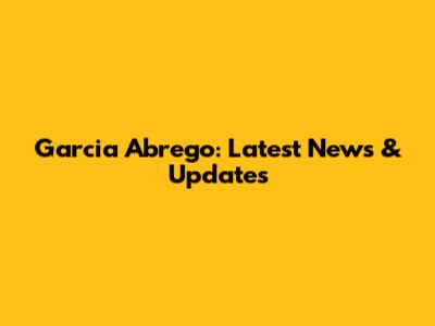 Garcia Abrego: Latest News & Updates