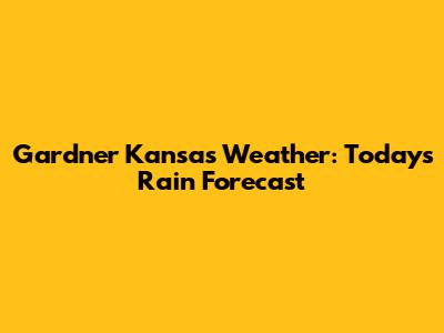 Gardner Kansas Weather: Today's Rain Forecast