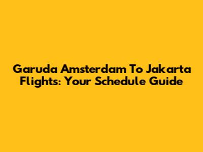 Garuda Amsterdam To Jakarta Flights: Your Schedule Guide