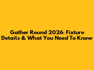 Gather Round 2026: Fixture Details & What You Need To Know