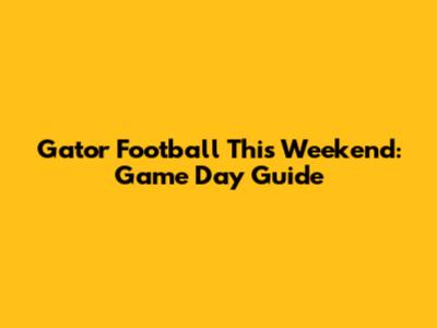 Gator Football This Weekend: Game Day Guide