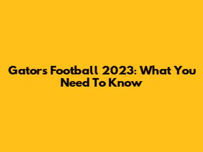 Gators Football 2023: What You Need To Know