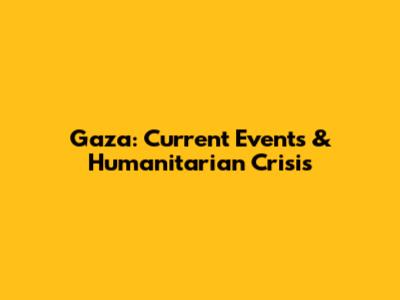 Gaza: Current Events & Humanitarian Crisis