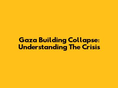 Gaza Building Collapse: Understanding The Crisis
