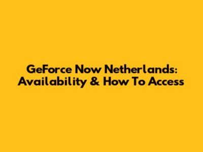 GeForce Now Netherlands: Availability & How To Access
