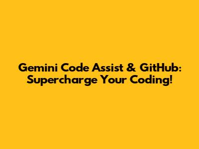 Gemini Code Assist & GitHub: Supercharge Your Coding!