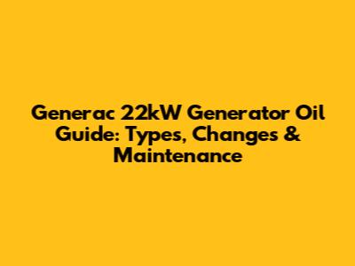 Generac 22kW Generator Oil Guide: Types, Changes & Maintenance