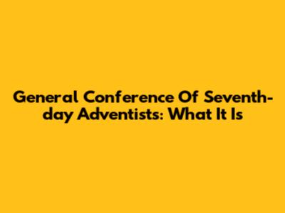 General Conference Of Seventh-day Adventists: What It Is