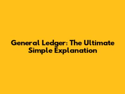 General Ledger: The Ultimate Simple Explanation