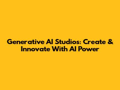 Generative AI Studios: Create & Innovate With AI Power