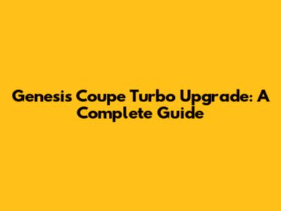 Genesis Coupe Turbo Upgrade: A Complete Guide
