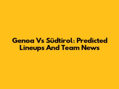 Genoa Vs Südtirol: Predicted Lineups And Team News