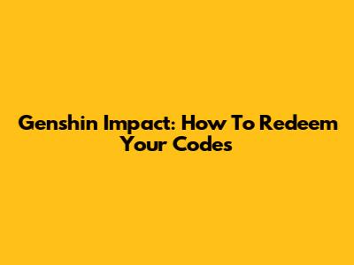 Genshin Impact: How To Redeem Your Codes