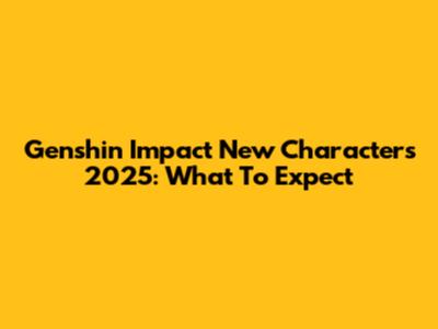 Genshin Impact New Characters 2025: What To Expect