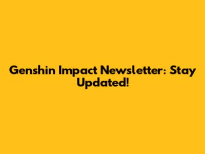 Genshin Impact Newsletter: Stay Updated!