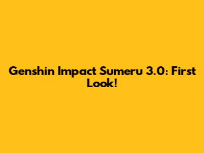 Genshin Impact Sumeru 3.0: First Look!