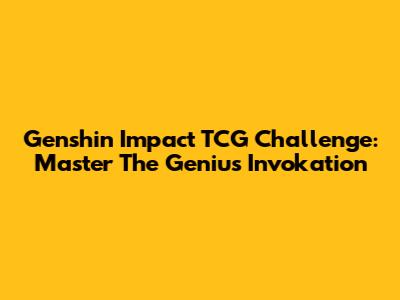 Genshin Impact TCG Challenge: Master The Genius Invokation